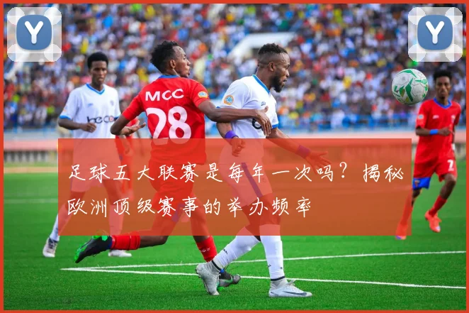 足球五大联赛是每年一次吗?揭秘欧洲顶级赛事的举办频率