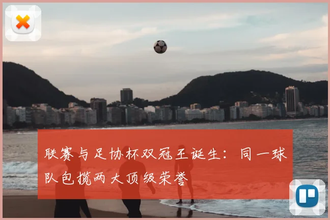 联赛与足协杯双冠王诞生：同一球队包揽两大顶级荣誉
