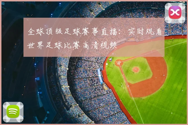 全球顶级足球赛事直播:实时观看世界足球比赛高清视频