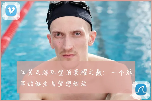 江苏足球队登顶荣耀之巅：一个冠军的诞生与梦想绽放