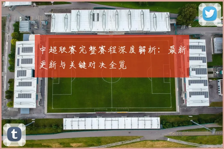 中超联赛完整赛程深度解析:最新更新与关键对决全览