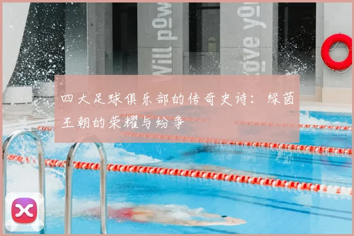 四大足球俱乐部的传奇史诗:绿茵王朝的荣耀与纷争